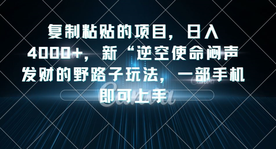 复制粘贴的项目，日入4000+，新“逆空使命“闷声发财的野路子玩法，一部手机即可上手-88共享
