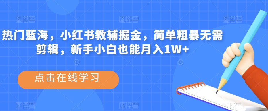 热门蓝海，小红书教辅掘金，简单粗暴无需剪辑，新手小白也能月入1W+【揭秘】-88共享