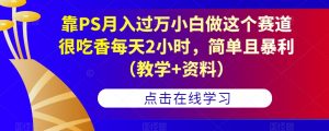 靠PS月入过万小白做这个赛道很吃香每天2小时,简单且暴利(教学+资料)-88共享