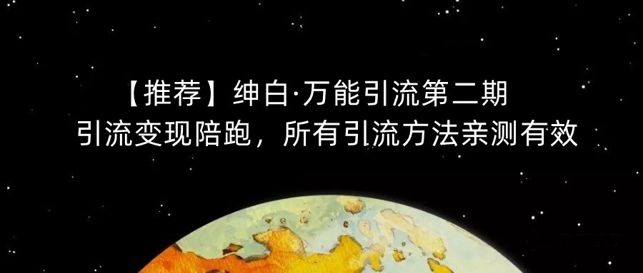 【推荐】绅白·万能引流第二期，引流变现陪跑，所有引流方法亲测有效-88共享