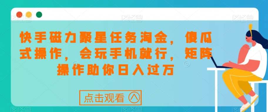 快手磁力聚星任务淘金，傻瓜式操作，会玩手机就行，矩阵操作助你日入过万-88共享