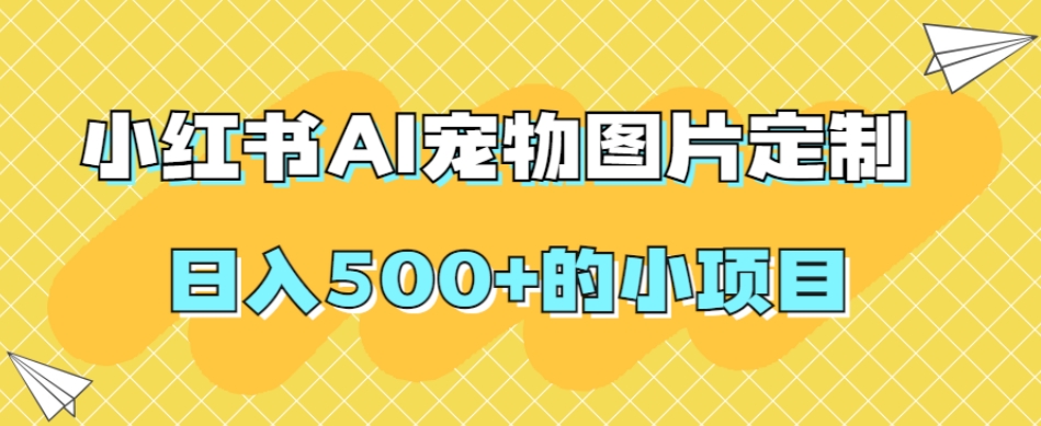 小红书AI宠物图片定制，日入500+的小项目-88共享