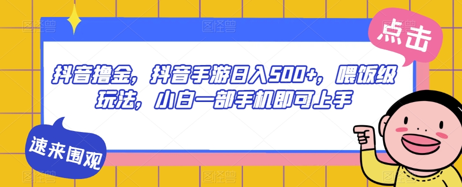 抖音撸金，抖音手游日入500+，喂饭级玩法，小白一部手机即可上手【揭秘】-88共享