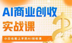 AI商业掘金实战课,小白也能上手的AI创收课-88共享