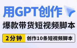 用GPT创作爆款带货短视频脚本,2分钟创作10条短视频脚本-88共享