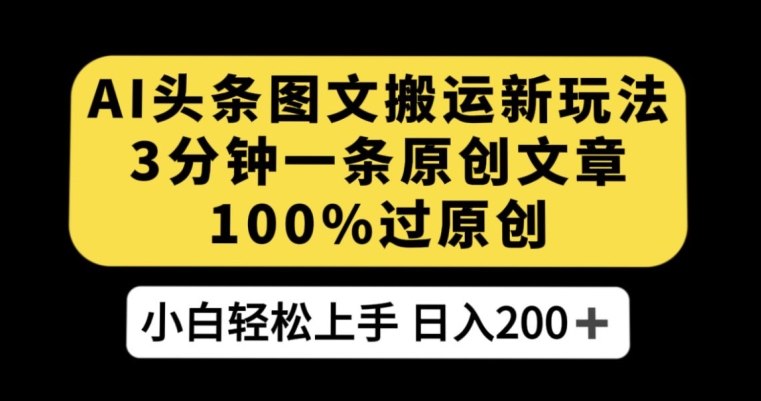 AI头条图文搬运新玩法，3分钟一条原创文章，100%过原创轻松日入200+【揭秘】-88共享