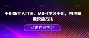 千川新手入门课,从0-1学习千川,初步掌握投放方法-88共享
