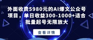 外面收费5980元的AI爆文公众号项目,单日收益300-1000+适合批量起号无限放大【揭秘】-88共享