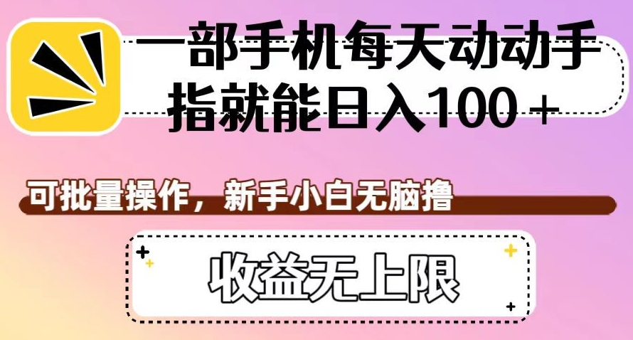 一部手机每天动动手指就能日入100+，可批量操作，新手小白无脑撸，收益无上限【揭秘】-88共享