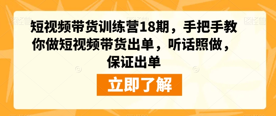 短视频带货训练营18期，手把手教你做短视频带货出单，听话照做，保证出单-88共享