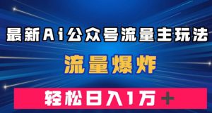最新AI公众号流量主玩法，流量爆炸，轻松月入一万＋【揭秘】-88共享