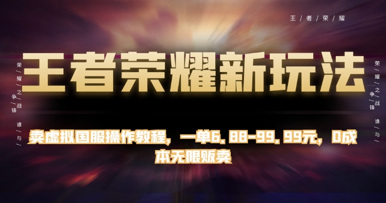 王者荣耀新玩法，卖虚拟国服操作教程，一单6.88-99.99元，0成本无限贩卖【揭秘】-88共享