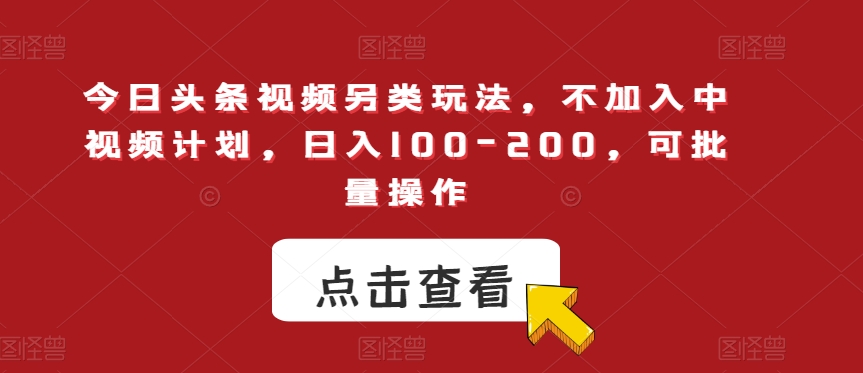 今日头条视频另类玩法，不加入中视频计划，日入100-200，可批量操作【揭秘】-88共享