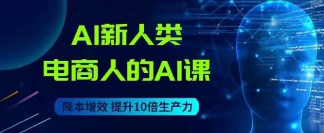 AI新人类-电商人的AI课，用世界先进的AI帮助电商降本增效-88共享