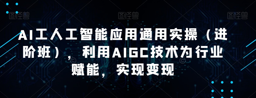 AI工人工智能应用通用实操（进阶班），利用AIGC技术为行业赋能，实现变现-88共享