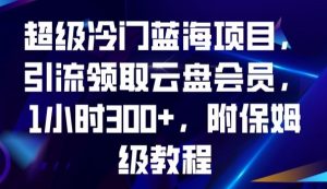 超级冷门蓝海项目，引流领取云盘会员，1小时300+，附保姆级教程-88共享