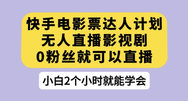 快手电影票达人计划，无人直播影视剧，0粉丝就可以直播【揭秘】-88共享