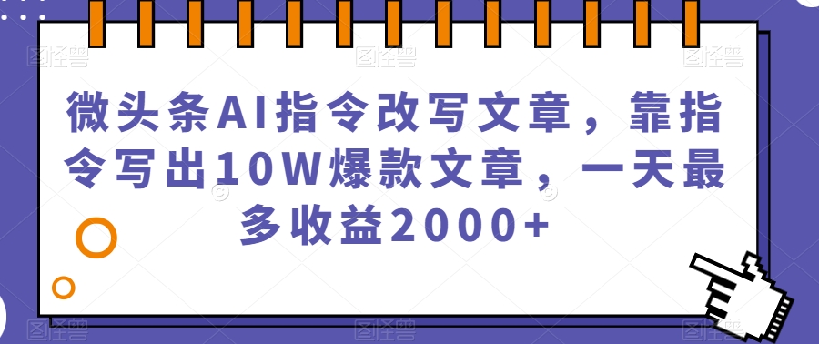 微头条AI指令改写文章，靠指令写出10W爆款文章，一天最多收益2000+【揭秘】-88共享