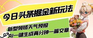 今日头条掘金新玩法，关于新型领域天气预报，AI一键生成两分钟一篇文章，复制粘贴轻松月入5000+-88共享