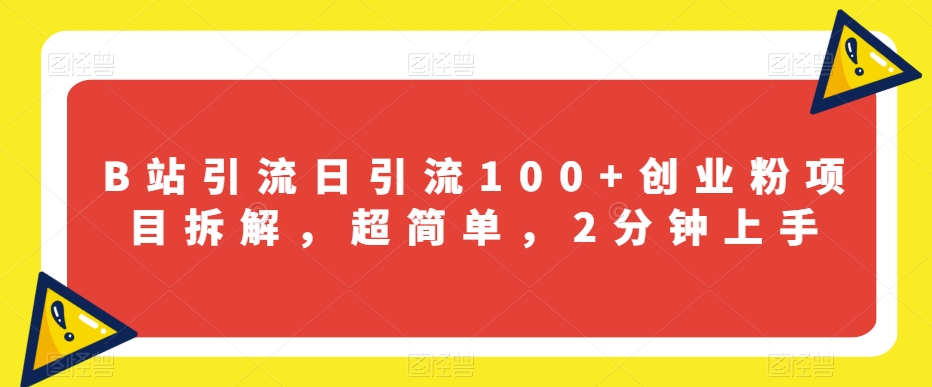B站引流日引流100+创业粉项目拆解，超简单，2分钟上手【揭秘】-88共享