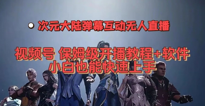视频号次元大陆弹幕互动无人直播，视频号保姆级开播教程+软件，小白也能快速上手-88共享