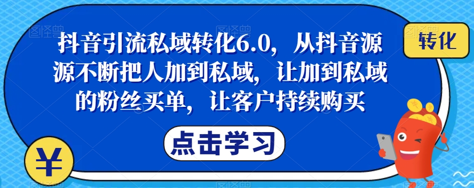抖音引流私域转化6.0，从抖音源源不断把人加到私域，让加到私域的粉丝买单，让客户持续购买-88共享
