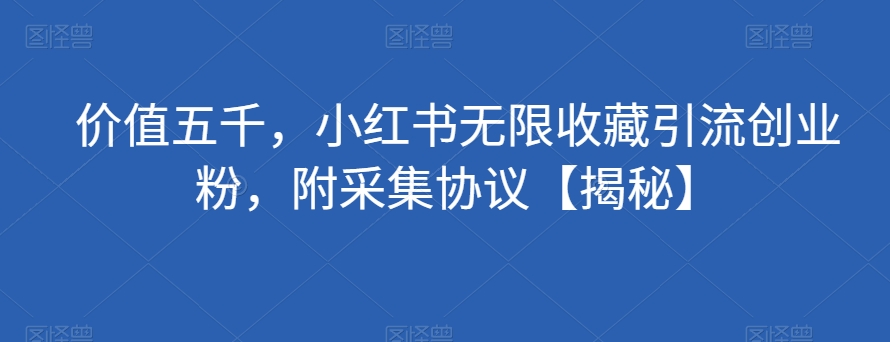 价值五千，小红书无限收藏引流创业粉，附采集协议【揭秘】-88共享