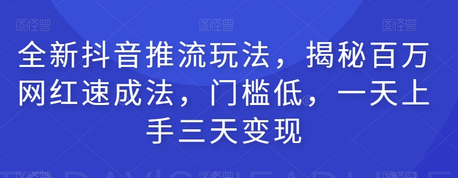 全新抖音推流玩法，揭秘百万网红速成法，门槛低，一天上手三天变现-88共享