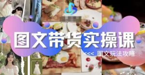 图文带货实操课,图文玩法攻略玩法-88共享