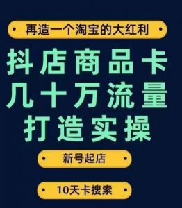 抖店商品卡几十万流量打造实操,从新号起店到一天几十万搜索、推荐流量完整实操步骤-88共享