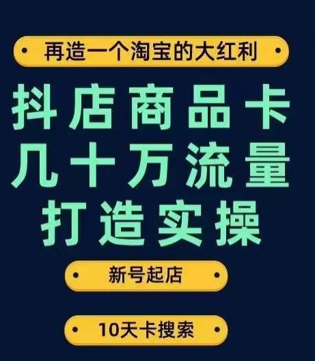 抖店商品卡几十万流量打造实操，从新号起店到一天几十万搜索、推荐流量完整实操步骤-88共享
