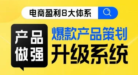 电商盈利8大体系 ·产品做强​爆款产品策划系统升级线上课，全盘布局更能实现利润突破-88共享