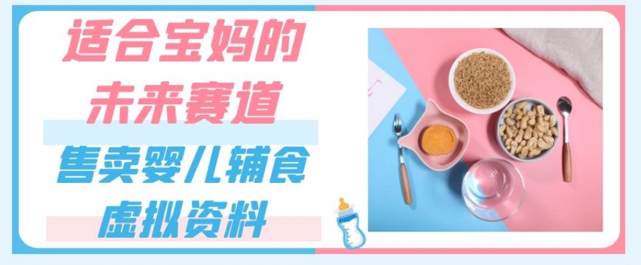 适合宝妈的未来赛道，售卖婴儿辅食虚拟资料，一份9.9-69.9元闭眼赚钱-88共享