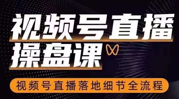 视频号直播操盘课，​视频号直播落地细节全流程-88共享