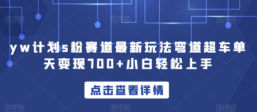 yw计划s粉赛道最新玩法弯道超车单天变现700+小白轻松上手-88共享