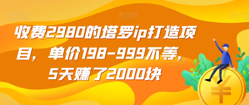 收费2980的塔罗ip打造项目，单价198-999不等，5天赚了2000块【揭秘】-88共享