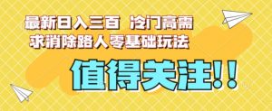 最新日入三百，冷门高需求消除路人零基础玩法【揭秘】-88共享