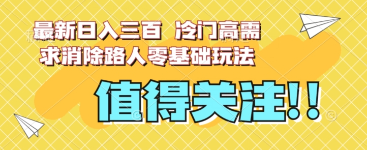 最新日入三百，冷门高需求消除路人零基础玩法【揭秘】-88共享