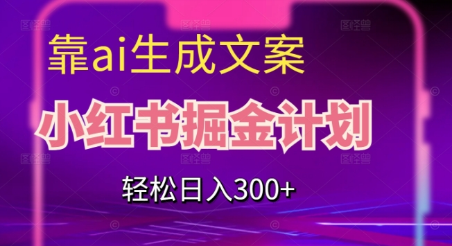 靠AI生成文案，小红书掘金计划，轻松日入300+【揭秘】-88共享