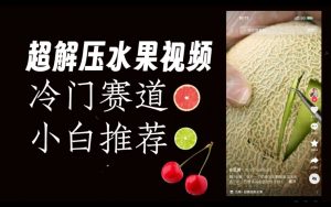 超冷门抖音赛道,水果解压视频0风险,非常容易爆火【揭秘】-88共享