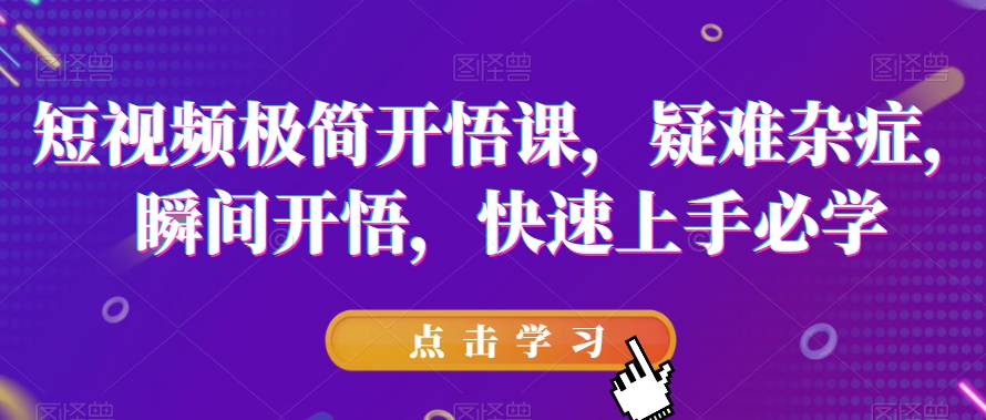 短视频极简开悟课，​疑难杂症，瞬间开悟，快速上手必学-88共享