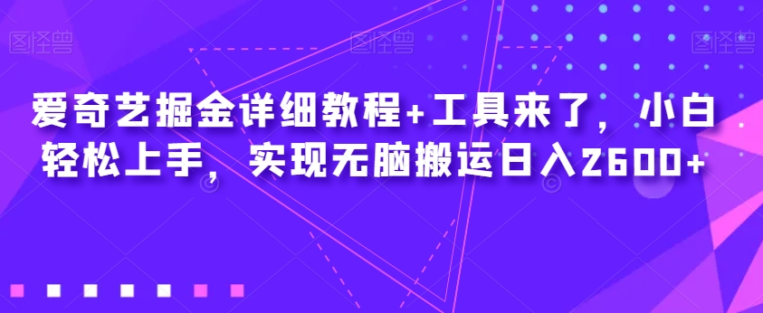 爱奇艺掘金详细教程+工具来了，小白轻松上手，实现无脑搬运日入2600+-88共享
