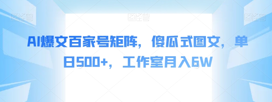 AI爆文百家号矩阵，傻瓜式图文，单日500+，工作室月入6W【揭秘】-88共享