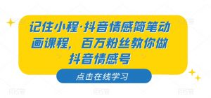 记住小程·抖音情感简笔动画课程，百万粉丝教你做抖音情感号-88共享