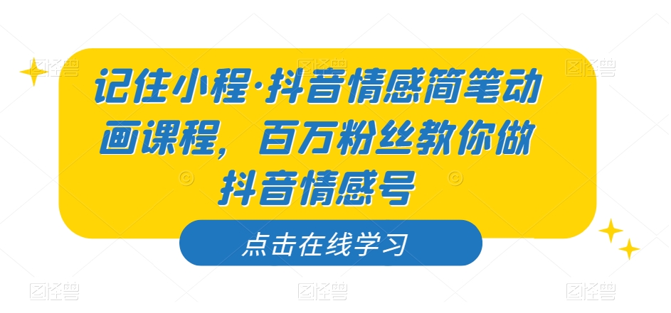 记住小程·抖音情感简笔动画课程，百万粉丝教你做抖音情感号-88共享