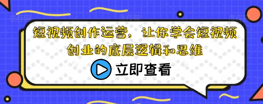 短视频创作运营，让你学会短视频创业的底层逻辑和思维-88共享