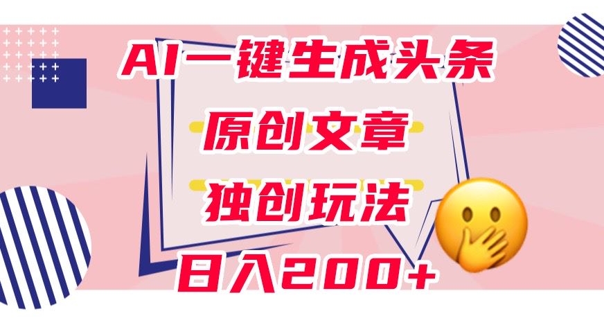 利用AI一键生成头条原创文章，0粉丝即可变现，稳定日入200+【揭秘】-88共享