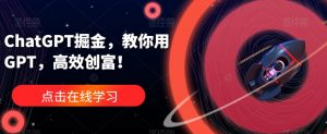 ChatGPT掘金,教你用GPT,高效创富!-88共享