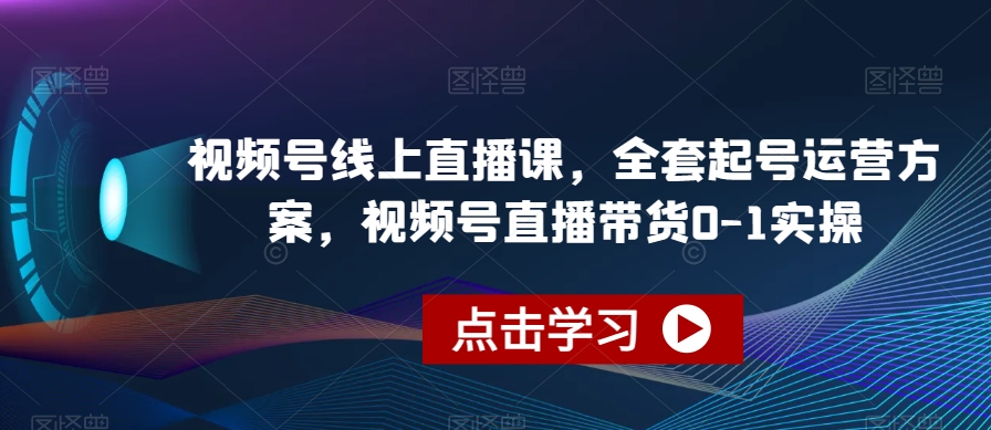 视频号线上直播课，全套起号运营方案，视频号直播带货0-1实操-88共享