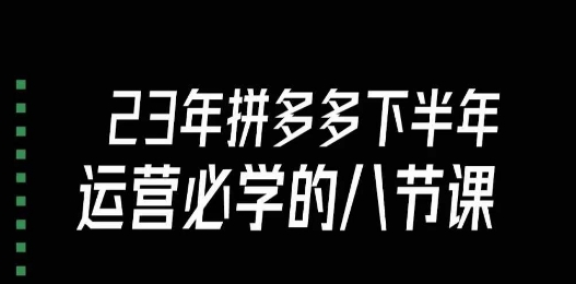 大牙·23年下半年拼多多运营必学的八节课（18节完整）-88共享
